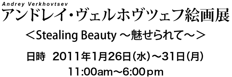 アンドレイ・ヴェルホヴツェフ絵画展＜Stealing Beauty＞　2011年1月26日（水）～31日（月）11:00am～6:00pm