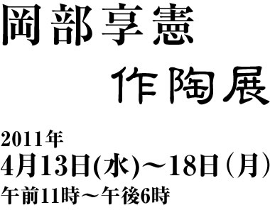 岡部享憲作陶展　2011年4月13日（水）～18日（月）