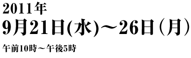 2011年9月21日（水）～26日（月）午前10時～午後5時