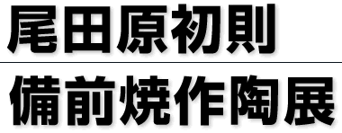 尾田原初則 備前焼作陶展