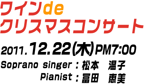 ワインｄｅ　クリスマスコンサート　ソプラノ：松本温子　ピアノ：冨田恵美　2011年12月22日（木）午後7時～