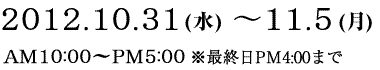 2012年10月31日(水)〜11月5日(月)10:00~17:00