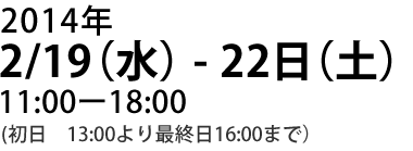 2014年2月9日（水）～22日（土）11:00～18:00