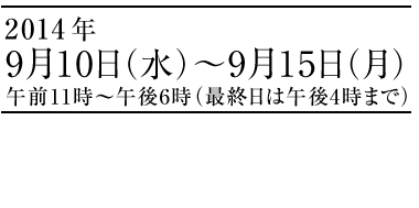 2014年9月10日（水）〜9月15日（月）午前11時～午後6時